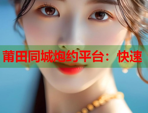 莆田同城炮约平台：快速