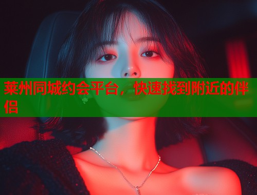 莱州同城约会平台,快速找到附近的伴侣 莱州同城约会平台,快速找到附近的伴侣