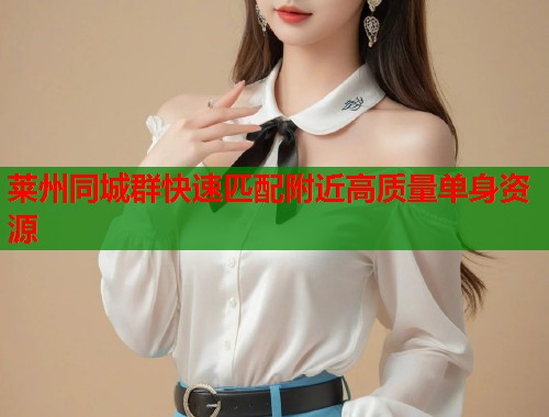 莱州同城群快速匹配附近高质量单身资源