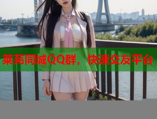 莱芜同城QQ群，快速交友平台
