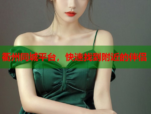 衢州同城平台,快速找到附近的伴侣 衢州同城平台,快速找到附近的伴侣