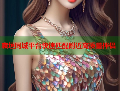 襄垣同城平台快速匹配附近高质量伴侣 襄垣同城平台快速匹配附近高质量伴侣