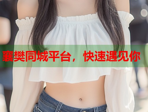 襄樊同城平台，快速遇见你