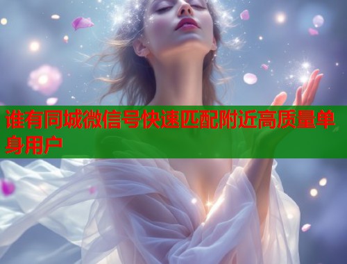 谁有同城微信号快速匹配附近高质量单身用户