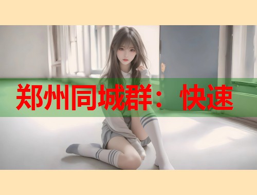 郑州同城群:快速 郑州同城群:快速