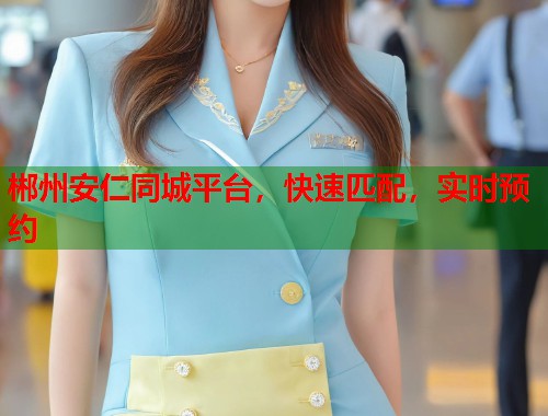 郴州安仁同城平台，快速匹配，实时预约