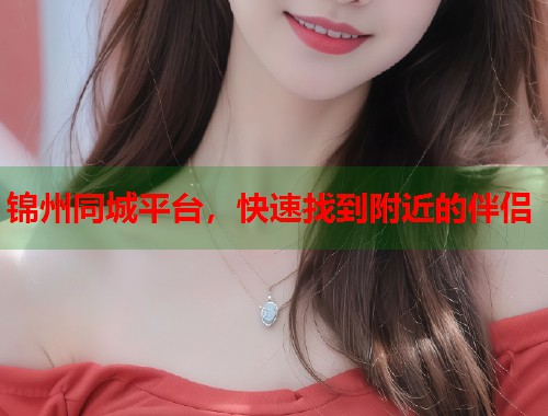锦州同城平台，快速找到附近的伴侣