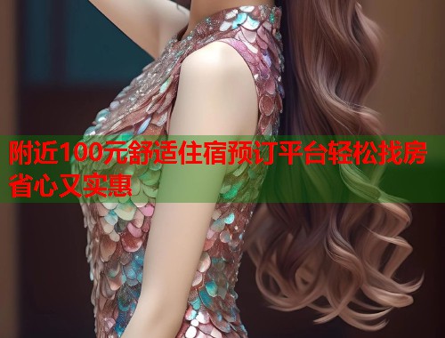 附近100元舒适住宿预订平台轻松找房省心又实惠 附近100元舒适住宿预订平台轻松找房省心又实惠
