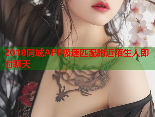 2018同城APP极速匹配附近陌生人即时聊天