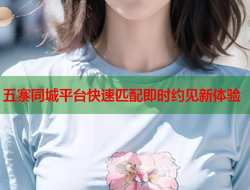 五寨同城平台快速匹配即时约见新体验 五寨同城平台快速匹配即时约见新体验