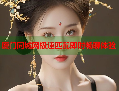 厦门同城网极速匹配即时畅聊体验