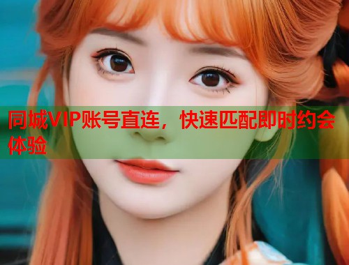 同城VIP账号直连，快速匹配即时约会体验