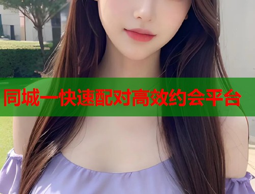 同城一快速配对高效约会平台 同城一快速配对高效约会平台
