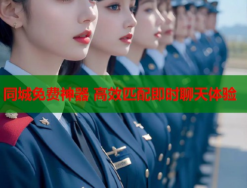 同城免费神器 高效匹配即时聊天体验 同城免费神器 高效匹配即时聊天体验