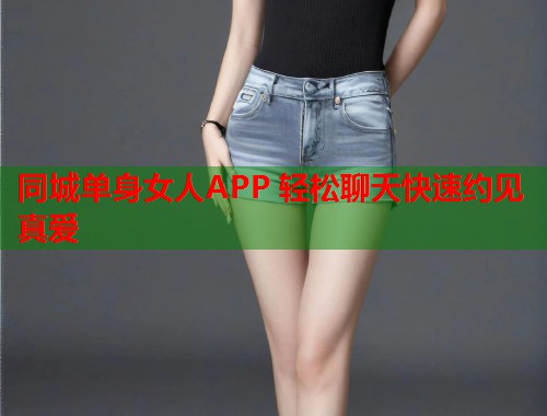 同城单身女人APP 轻松聊天快速约见真爱