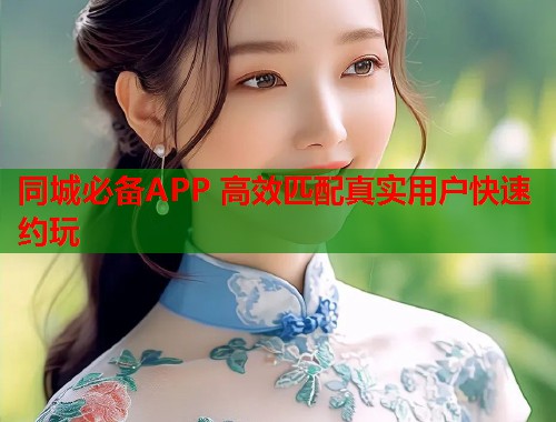 同城必备APP 高效匹配真实用户快速约玩 同城必备APP 高效匹配真实用户快速约玩