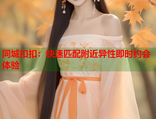 同城扣扣：快速匹配附近异性即时约会体验