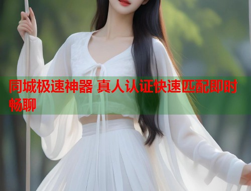 同城极速神器 真人认证快速匹配即时畅聊