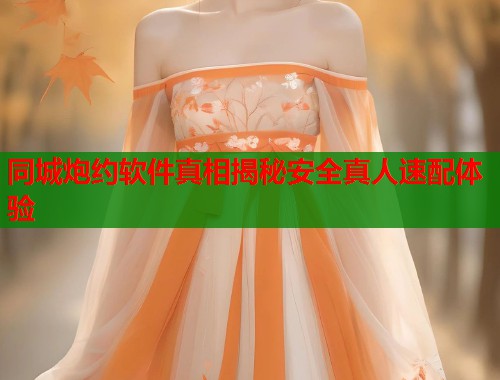 同城炮约软件真相揭秘安全真人速配体验 同城炮约软件真相揭秘安全真人速配体验