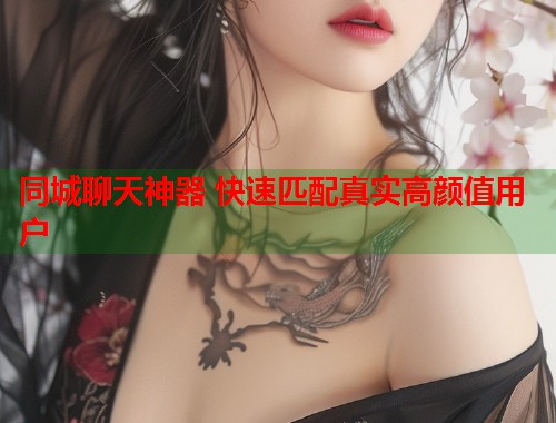 同城聊天神器 快速匹配真实高颜值用户