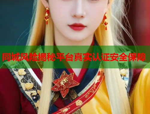 同城风险揭秘平台真实认证安全保障