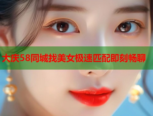 大庆58同城找美女极速匹配即刻畅聊