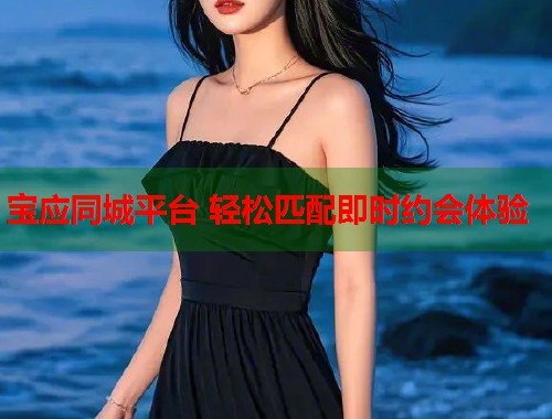 宝应同城平台 轻松匹配即时约会体验 宝应同城平台 轻松匹配即时约会体验