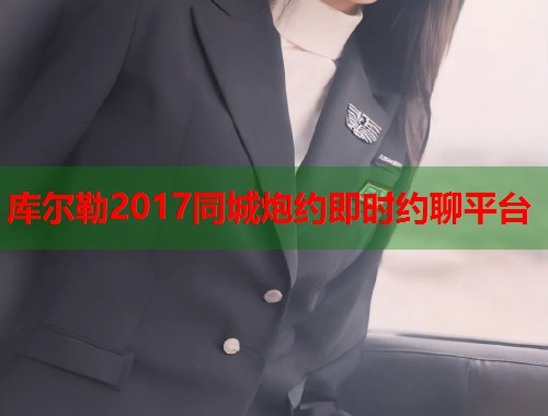 库尔勒2017同城炮约即时约聊平台 库尔勒2017同城炮约即时约聊平台