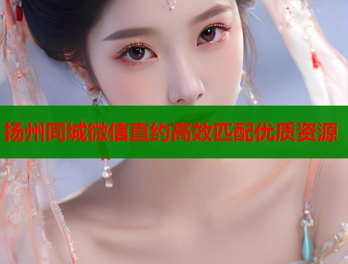扬州同城微信直约高效匹配优质资源