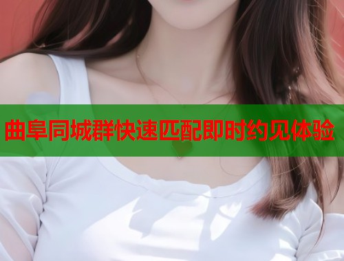 曲阜同城群快速匹配即时约见体验 曲阜同城群快速匹配即时约见体验