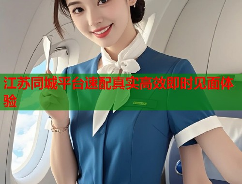 江苏同城平台速配真实高效即时见面体验 江苏同城平台速配真实高效即时见面体验