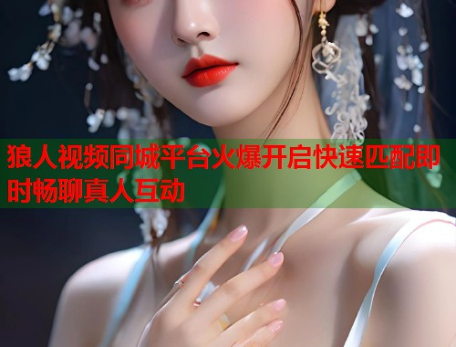 狼人视频同城平台火爆开启快速匹配即时畅聊真人互动 狼人视频同城平台火爆开启快速匹配即时畅聊真人互动