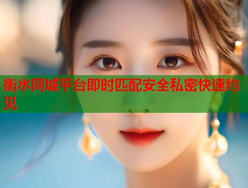 衡水同城平台即时匹配安全私密快速约见