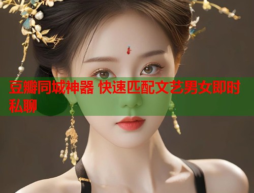 豆瓣同城神器 快速匹配文艺男女即时私聊 豆瓣同城神器 快速匹配文艺男女即时私聊