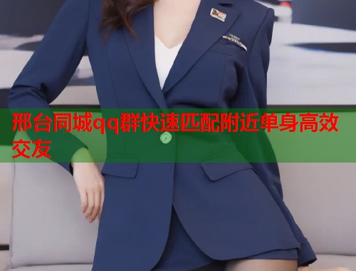 邢台同城qq群快速匹配附近单身高效交友