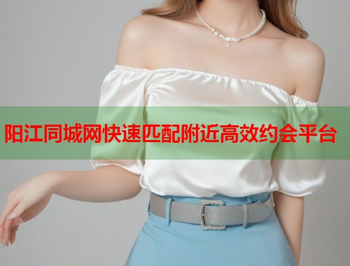 阳江同城网快速匹配附近高效约会平台