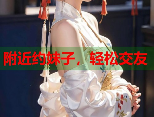 附近约妹子,轻松交友 附近约妹子,轻松交友