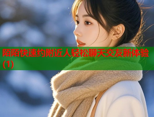 陌陌快速约附近人轻松聊天交友新体验(1)