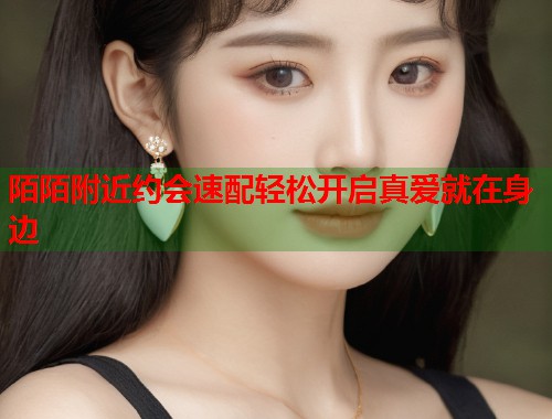 陌陌附近约会速配轻松开启真爱就在身边