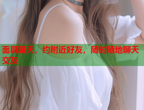 面具聊天，约附近好友，随时随地聊天交友