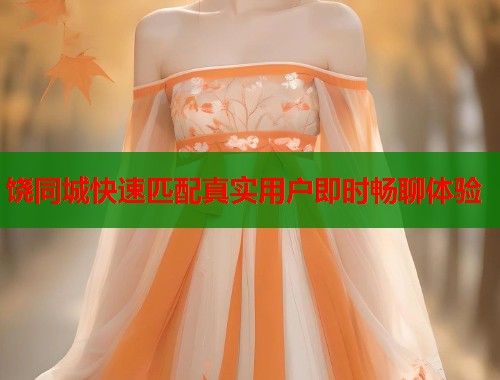 饶同城快速匹配真实用户即时畅聊体验