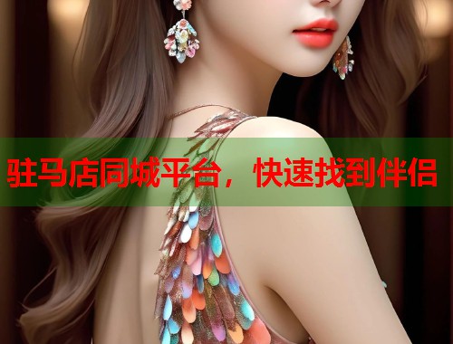 驻马店同城平台,快速找到伴侣 驻马店同城平台,快速找到伴侣