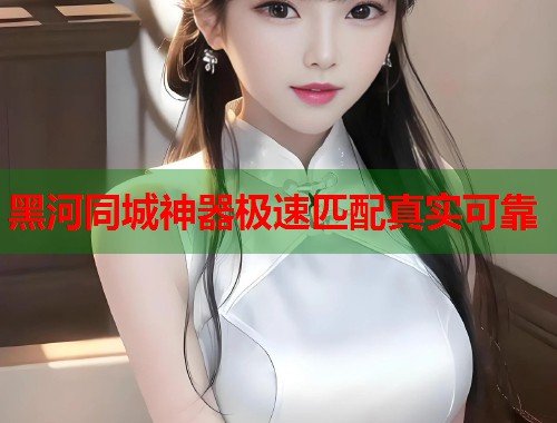 黑河同城神器极速匹配真实可靠 黑河同城神器极速匹配真实可靠